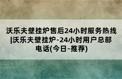 沃乐夫壁挂炉售后24小时服务热线|沃乐夫壁挂炉-24小时用户总部电话(今日-推荐)